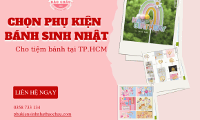 Hướng Dẫn Chọn Phụ Kiện Bánh Sinh Nhật Cho Tiệm Bánh Tại TP.HCM: Từ Cơ Bản Đến Chuyên Nghiệp